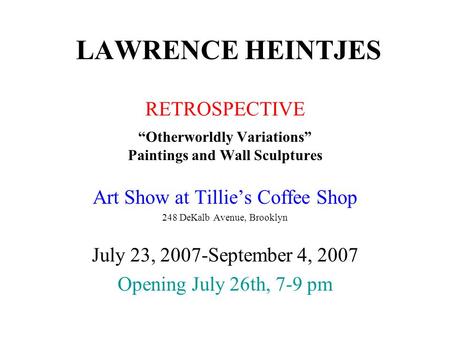 LAWRENCE HEINTJES RETROSPECTIVE “Otherworldly Variations” Paintings and Wall Sculptures Art Show at Tillie’s Coffee Shop 248 DeKalb Avenue, Brooklyn July.