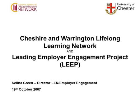Cheshire and Warrington Lifelong Learning Network AND Leading Employer Engagement Project (LEEP) Selina Green – Director LLN/Employer Engagement 19 th.