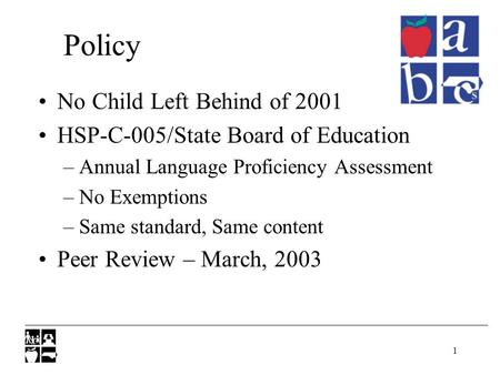 1 Policy No Child Left Behind of 2001 HSP-C-005/State Board of Education –Annual Language Proficiency Assessment –No Exemptions –Same standard, Same content.