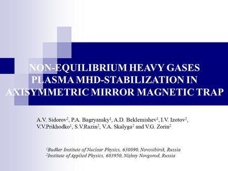 NON-EQUILIBRIUM HEAVY GASES PLASMA MHD-STABILIZATION IN AXISYMMETRIC MIRROR MAGNETIC TRAP A.V. Sidorov 2, P.A. Bagryansky 1, A.D. Beklemishev 1, I.V. Izotov.