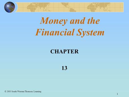 1 Money and the Financial System CHAPTER 13 © 2003 South-Western/Thomson Learning.