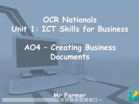 OCR Nationals Unit 1: ICT Skills for Business AO4 – Creating Business Documents Mr Farmer.