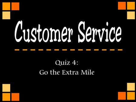 Customer Service Quiz 4: Go the Extra Mile.