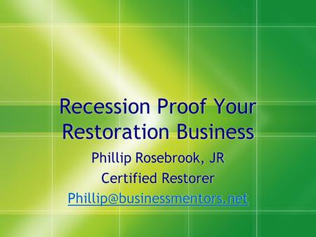 Recession Proof Your Restoration Business Phillip Rosebrook, JR Certified Restorer Phillip Rosebrook, JR Certified Restorer.