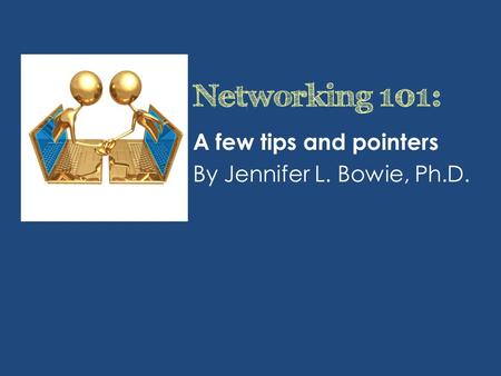 Networking 101: A few tips and pointers By Jennifer L. Bowie, Ph.D.