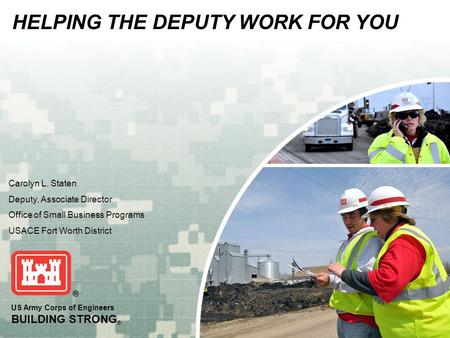 US Army Corps of Engineers BUILDING STRONG ® Carolyn L. Staten Deputy, Associate Director Office of Small Business Programs USACE Fort Worth District HELPING.