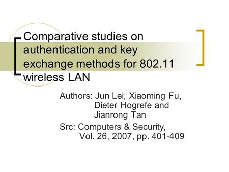 Comparative studies on authentication and key exchange methods for 802.11 wireless LAN Authors: Jun Lei, Xiaoming Fu, Dieter Hogrefe and Jianrong Tan Src: