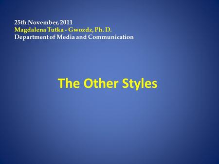 The Other Styles 25th November, 2011 Magdalena Tutka - Gwozdz, Ph. D. Department of Media and Communication.