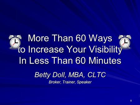 0 More Than 60 Ways to Increase Your Visibility In Less Than 60 Minutes Betty Doll, MBA, CLTC Broker, Trainer, Speaker.