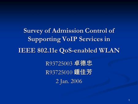 1 Survey of Admission Control of Supporting VoIP Services in IEEE 802.11e QoS-enabled WLAN R93725003 卓德忠 R93725010 鍾佳芳 2 Jan. 2006.