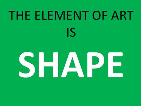 THE ELEMENT OF ART IS SHAPE. Is this a LINE or a SHAPE?