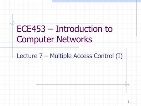 1 ECE453 – Introduction to Computer Networks Lecture 7 – Multiple Access Control (I)