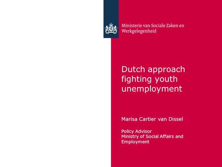 Dutch approach fighting youth unemployment Marisa Cartier van Dissel Policy Advisor Ministry of Social Affairs and Employment.