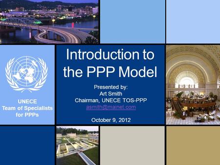 UNECE Team of Specialists for PPPs Introduction to the PPP Model Presented by: Art Smith Chairman, UNECE TOS-PPP October 9, 2012