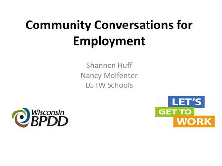 Community Conversations for Employment Shannon Huff Nancy Molfenter LGTW Schools.