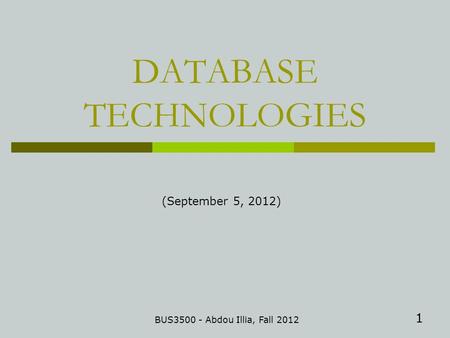1 DATABASE TECHNOLOGIES BUS3500 - Abdou Illia, Fall 2012 (September 5, 2012)