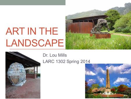 ART IN THE LANDSCAPE Dr. Lou Mills LARC 1302 Spring 2014.