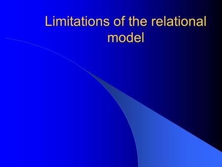 Limitations of the relational model. Just as the relational model supplanted the network and hierarchical model so too will the object – orientated model.