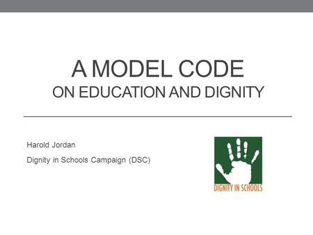 A MODEL CODE ON EDUCATION AND DIGNITY Harold Jordan Dignity in Schools Campaign (DSC)