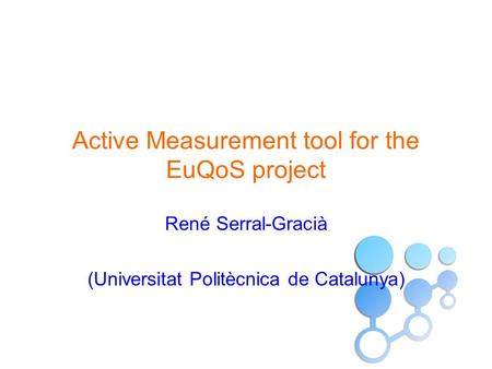 Active Measurement tool for the EuQoS project René Serral-Gracià (Universitat Politècnica de Catalunya)