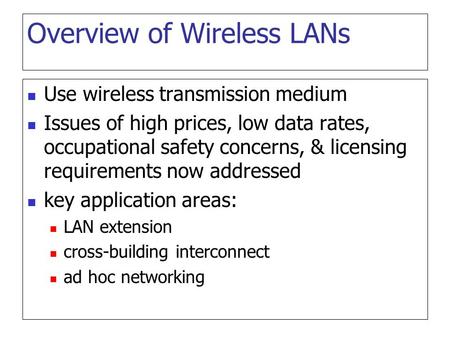 Overview of Wireless LANs Use wireless transmission medium Issues of high prices, low data rates, occupational safety concerns, & licensing requirements.
