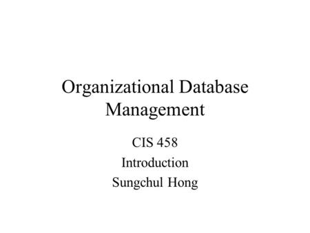 Organizational Database Management CIS 458 Introduction Sungchul Hong.