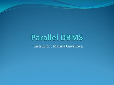 Parallel DBMS Instructor : Marina Gavrilova