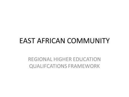 EAST AFRICAN COMMUNITY REGIONAL HIGHER EDUCATION QUALIFCATIONS FRAMEWORK.