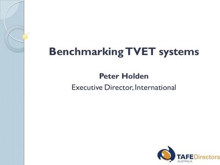 Benchmarking TVET systems Peter Holden Executive Director, International.
