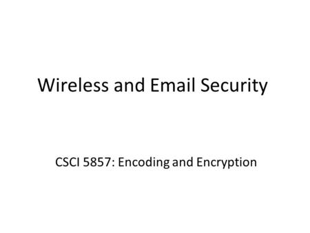 Wireless and Email Security CSCI 5857: Encoding and Encryption.