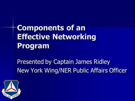 Components of an Effective Networking Program Presented by Captain James Ridley New York Wing/NER Public Affairs Officer.