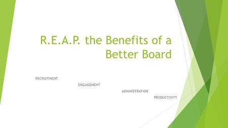 R.E.A.P. the Benefits of a Better Board RECRUITMENT ENGAGEMENT ADMINISTRATION PRODUCTIVITY.