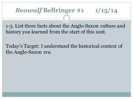 Beowulf Bellringer #11/15/14 1-3. List three facts about the Anglo-Saxon culture and history you learned from the start of this unit. Today’s Target: I.