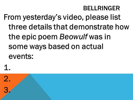 BELLRINGER From yesterday’s video, please list three details that demonstrate how the epic poem Beowulf was in some ways based on actual events: 1. 2.