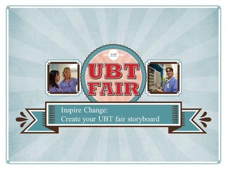 Inspire Change: Create your UBT fair storyboard. Promote your team Spread successful practices Practice public speaking What is a storyboard?