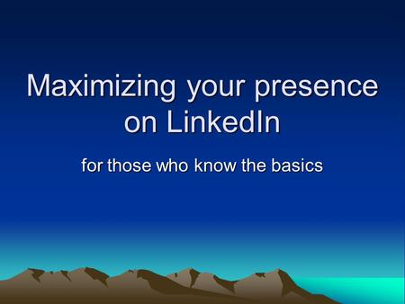 Maximizing your presence on LinkedIn for those who know the basics.