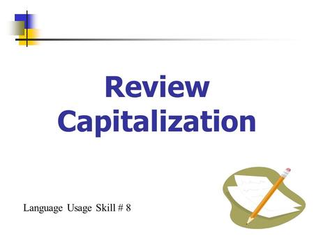 Review Capitalization Language Usage Skill # 8. What rule or idea must I know? Use capital letters as a feature to make meaning. The first word in every.