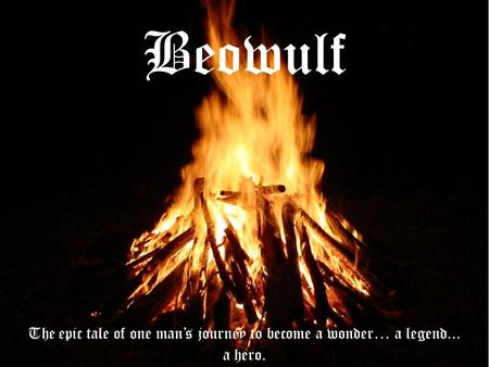 Beowulf The epic tale of one man’s journey to become a wonder… a legend... a hero.
