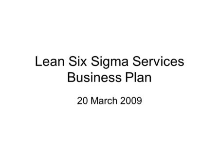 Lean Six Sigma Services Business Plan 20 March 2009.