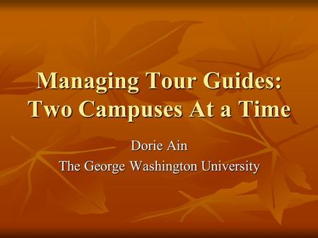 Managing Tour Guides: Two Campuses At a Time Dorie Ain The George Washington University.