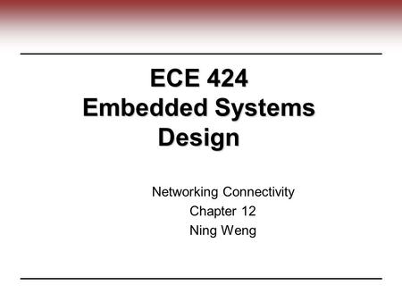 ECE 424 Embedded Systems Design Networking Connectivity Chapter 12 Ning Weng.