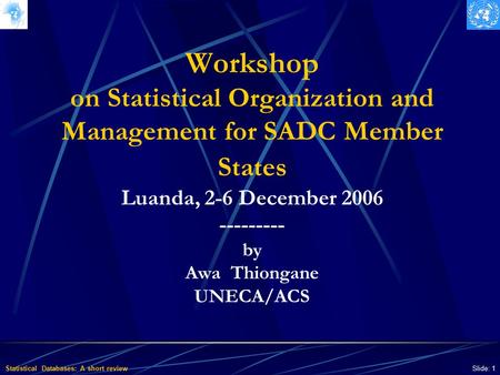 Statistical Databases: A short review Slide: 1 Workshop on Statistical Organization and Management for SADC Member States Luanda, 2-6 December 2006 ---------