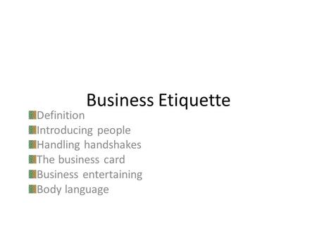 Business Etiquette Definition Introducing people Handling handshakes The business card Business entertaining Body language.