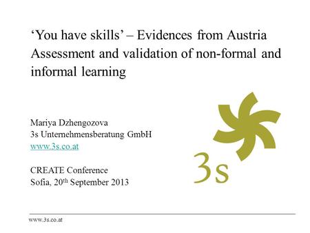‘You have skills’ – Evidences from Austria Assessment and validation of non-formal and informal learning Mariya Dzhengozova 3s Unternehmensberatung GmbH.
