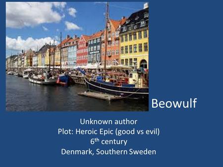 Beowulf Unknown author Plot: Heroic Epic (good vs evil) 6 th century Denmark, Southern Sweden.
