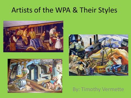 Artists of the WPA & Their Styles By: Timothy Vermette.