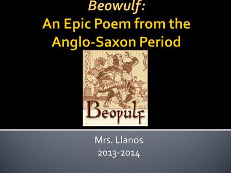 Mrs. Llanos 2013-2014.  Author unknown  Epic – a long narrative poem detailing a hero’s deeds.  Passed down orally by storytellers known as scops,