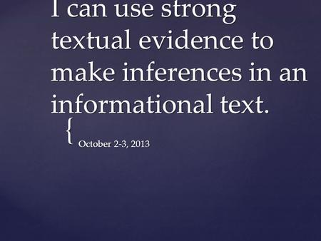 { I can use strong textual evidence to make inferences in an informational text. October 2-3, 2013.