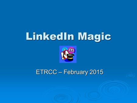 LinkedIn Magic ETRCC – February 2015. Strategic Context  Learn to use LinkedIn to Become informed Become informed Become visible Become visible Become.