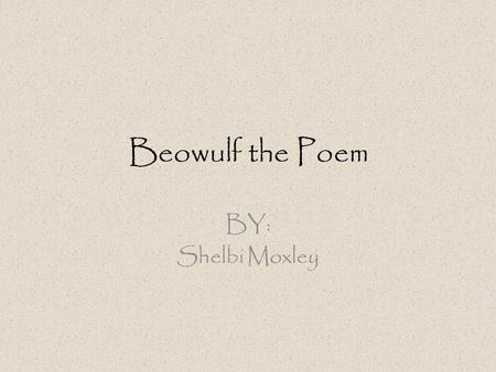 Beowulf the Poem BY: Shelbi Moxley. … What is it? Earliest known narrative poem in English. One of the most famous works in Anglo Saxon Poetry. Known.